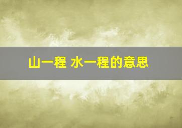 山一程 水一程的意思